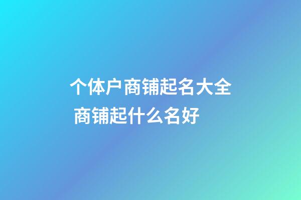 个体户商铺起名大全 商铺起什么名好-第1张-店铺起名-玄机派